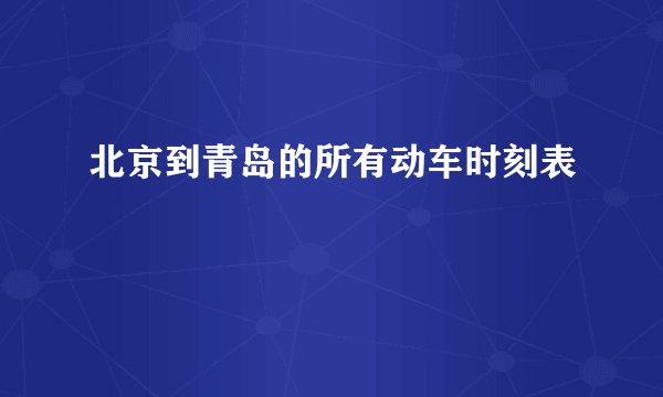 北京到青岛的所有动车时刻表