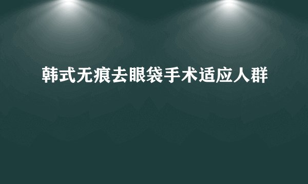 韩式无痕去眼袋手术适应人群