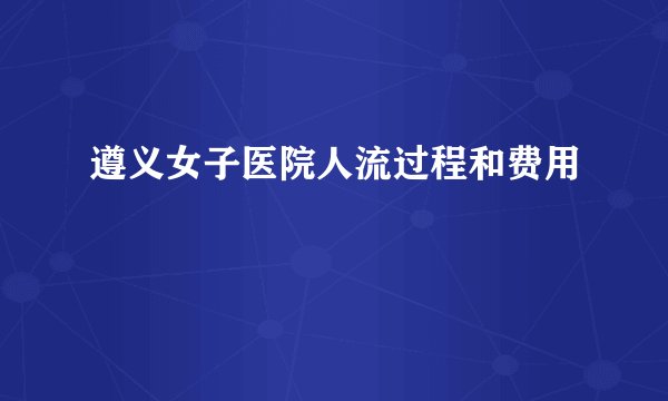 遵义女子医院人流过程和费用