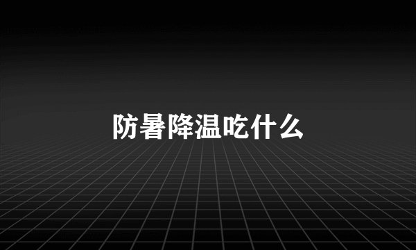 防暑降温吃什么