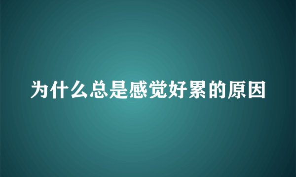 为什么总是感觉好累的原因