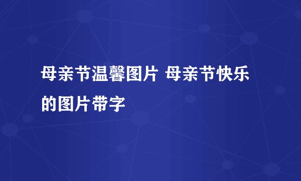 母亲节温馨图片 母亲节快乐的图片带字