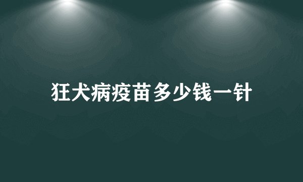 狂犬病疫苗多少钱一针