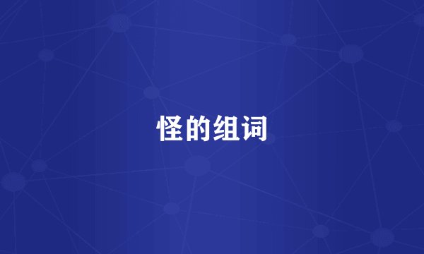 怪的组词