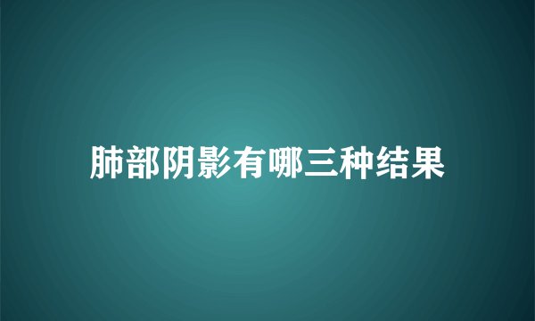 肺部阴影有哪三种结果