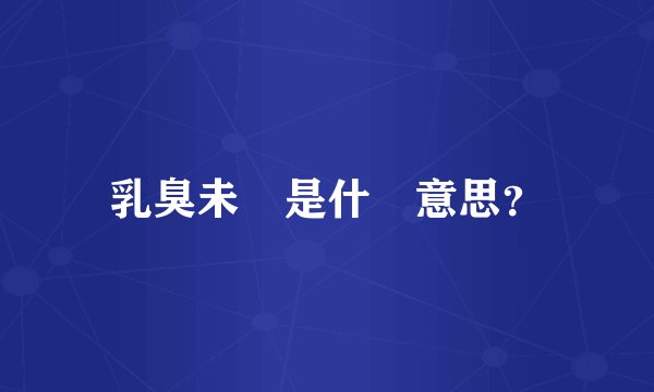 乳臭未幹是什麼意思？