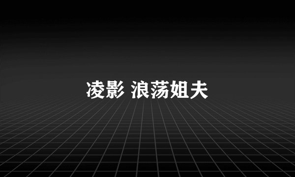 凌影 浪荡姐夫