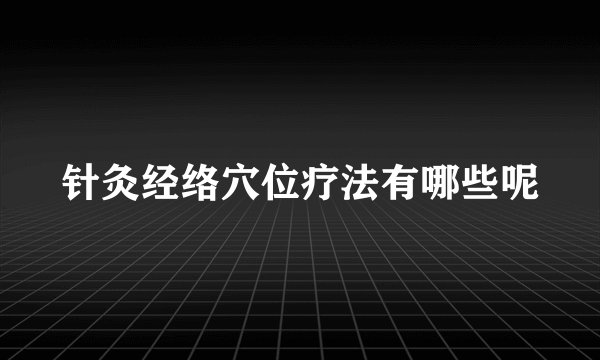针灸经络穴位疗法有哪些呢