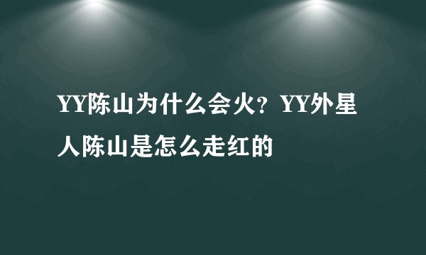 YY陈山为什么会火？YY外星人陈山是怎么走红的