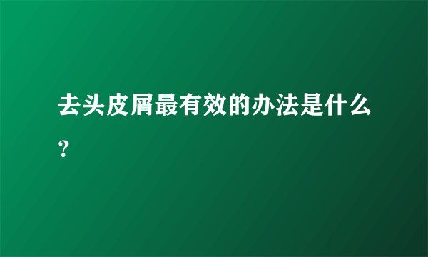 去头皮屑最有效的办法是什么？