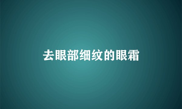 去眼部细纹的眼霜
