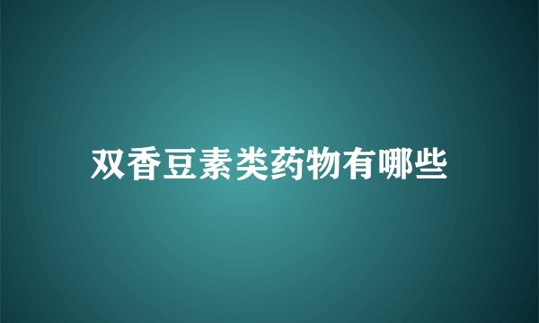 双香豆素类药物有哪些