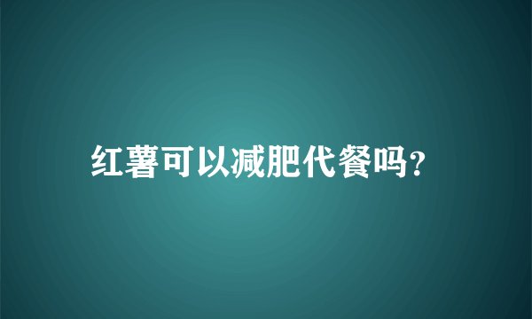 红薯可以减肥代餐吗？