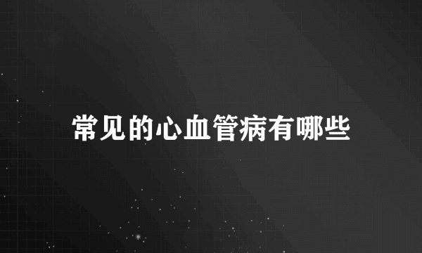 常见的心血管病有哪些