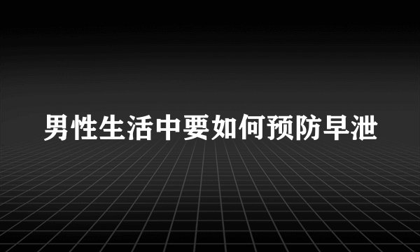 男性生活中要如何预防早泄