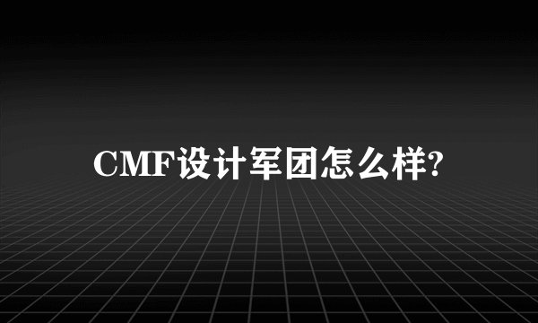 CMF设计军团怎么样?