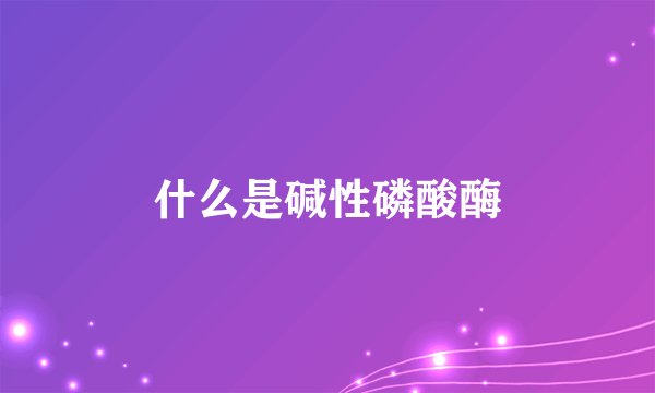什么是碱性磷酸酶