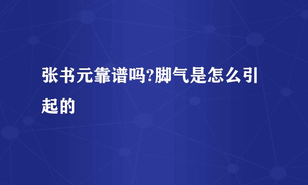 张书元靠谱吗?脚气是怎么引起的