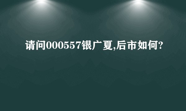 请问000557银广夏,后市如何?