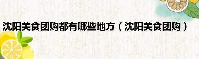 沈阳美食团购都有哪些地方（沈阳美食团购）