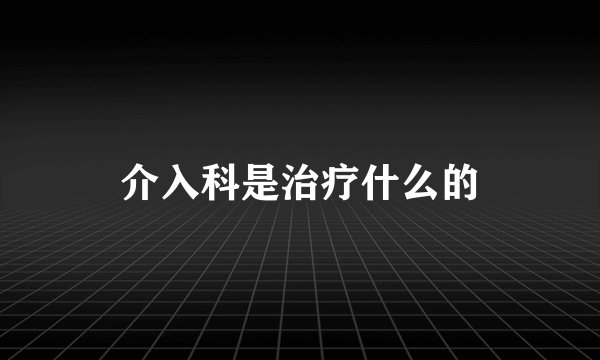 介入科是治疗什么的