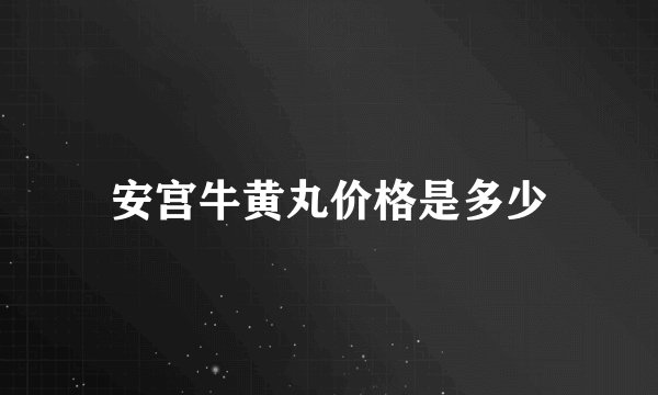 安宫牛黄丸价格是多少