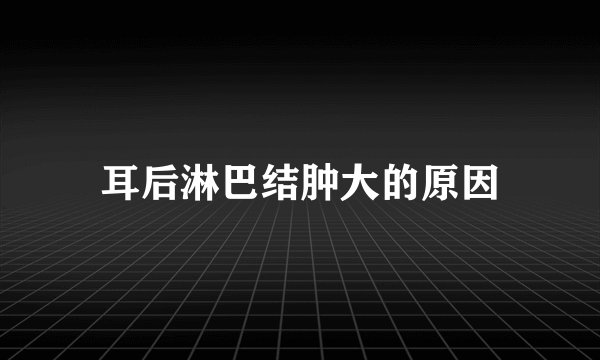 耳后淋巴结肿大的原因