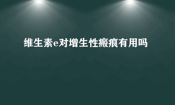 维生素e对增生性瘢痕有用吗