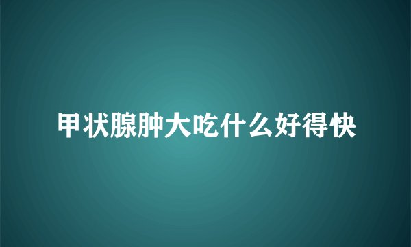 甲状腺肿大吃什么好得快