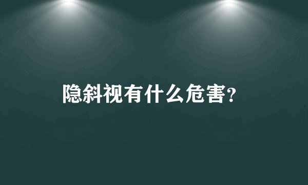 隐斜视有什么危害？