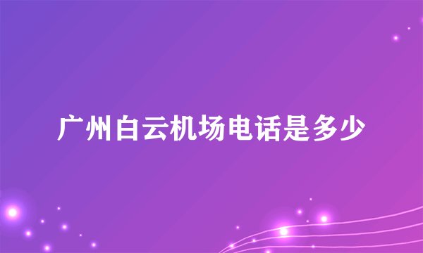 广州白云机场电话是多少