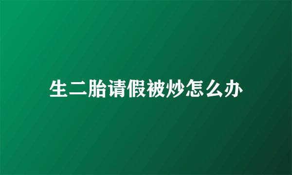 生二胎请假被炒怎么办