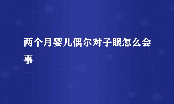 两个月婴儿偶尔对子眼怎么会事