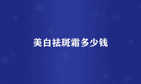 美白祛斑霜多少钱