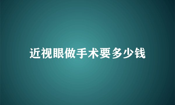 近视眼做手术要多少钱