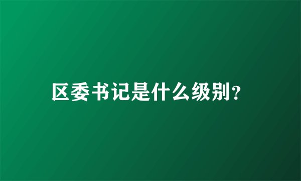 区委书记是什么级别？