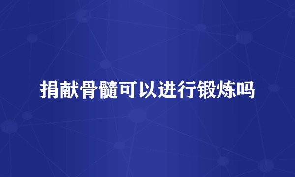 捐献骨髓可以进行锻炼吗