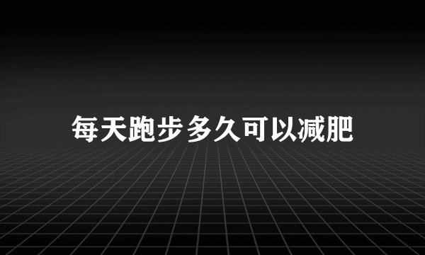 每天跑步多久可以减肥
