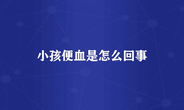 小孩便血是怎么回事