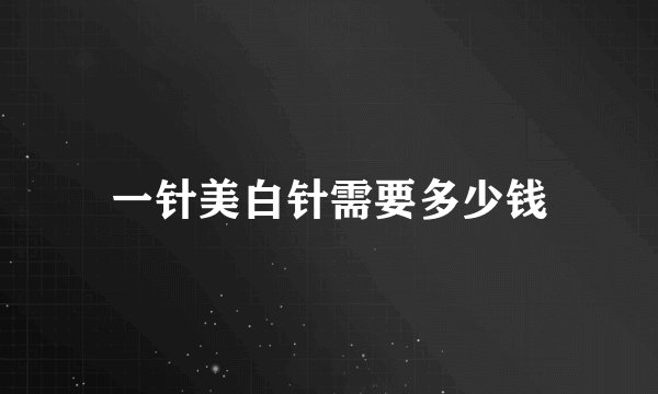 一针美白针需要多少钱