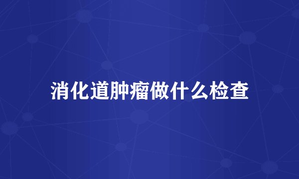 消化道肿瘤做什么检查