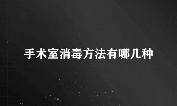手术室消毒方法有哪几种
