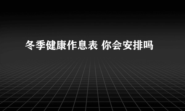 冬季健康作息表 你会安排吗