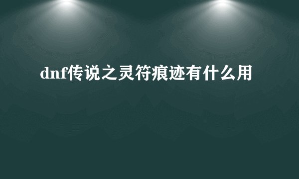 dnf传说之灵符痕迹有什么用