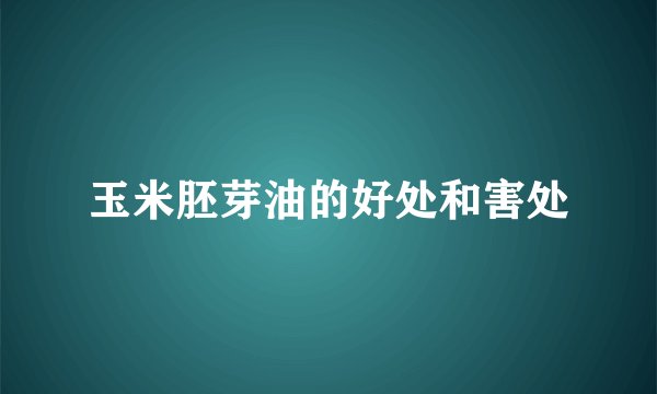 玉米胚芽油的好处和害处