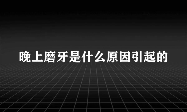 晚上磨牙是什么原因引起的