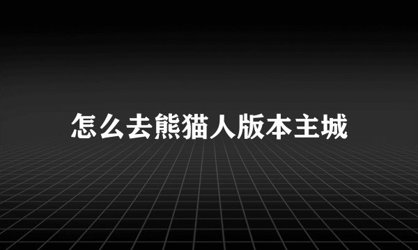 怎么去熊猫人版本主城