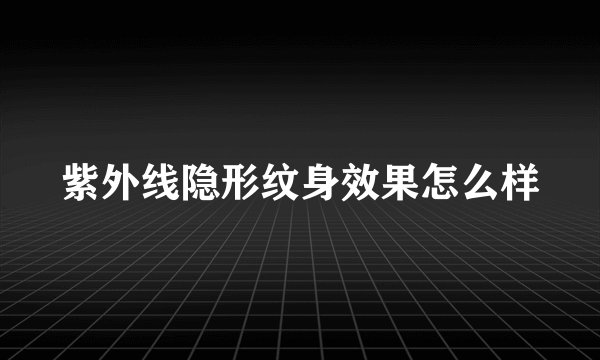 紫外线隐形纹身效果怎么样