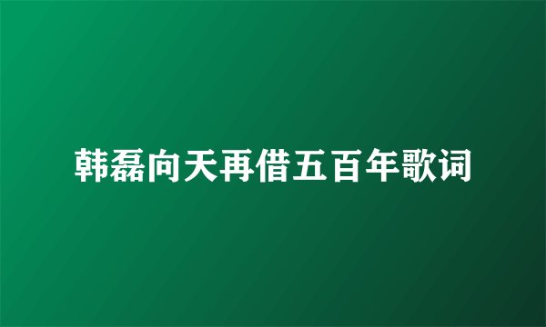 韩磊向天再借五百年歌词