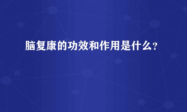 脑复康的功效和作用是什么？